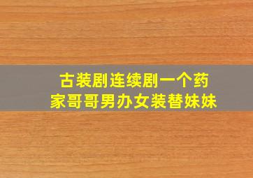 古装剧连续剧一个药家哥哥男办女装替妹妹