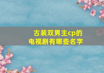 古装双男主cp的电视剧有哪些名字