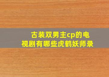 古装双男主cp的电视剧有哪些虎鹤妖师录