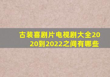 古装喜剧片电视剧大全2020到2022之间有哪些