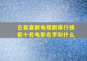 古装喜剧电视剧排行榜前十名电影名字叫什么