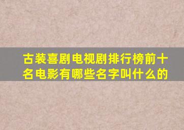 古装喜剧电视剧排行榜前十名电影有哪些名字叫什么的