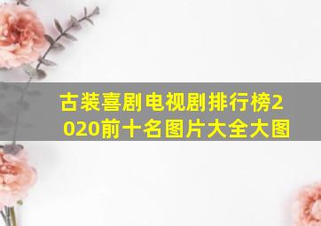 古装喜剧电视剧排行榜2020前十名图片大全大图