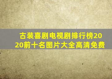 古装喜剧电视剧排行榜2020前十名图片大全高清免费