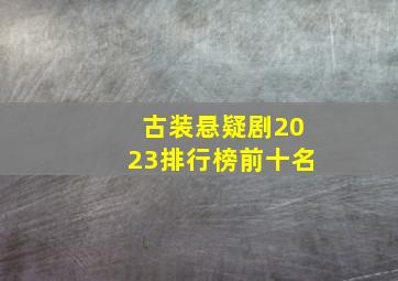 古装悬疑剧2023排行榜前十名