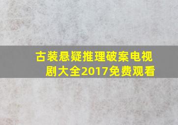 古装悬疑推理破案电视剧大全2017免费观看