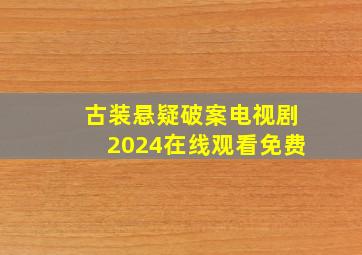 古装悬疑破案电视剧2024在线观看免费