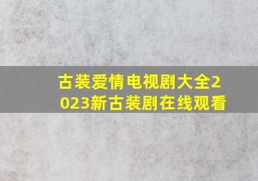 古装爱情电视剧大全2023新古装剧在线观看