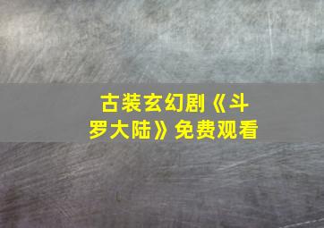 古装玄幻剧《斗罗大陆》免费观看