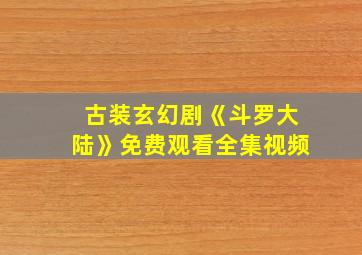 古装玄幻剧《斗罗大陆》免费观看全集视频