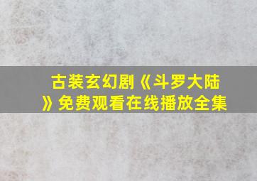 古装玄幻剧《斗罗大陆》免费观看在线播放全集