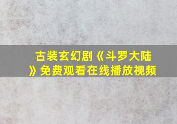 古装玄幻剧《斗罗大陆》免费观看在线播放视频