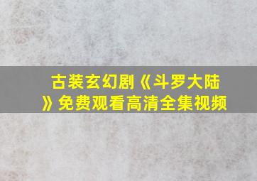 古装玄幻剧《斗罗大陆》免费观看高清全集视频