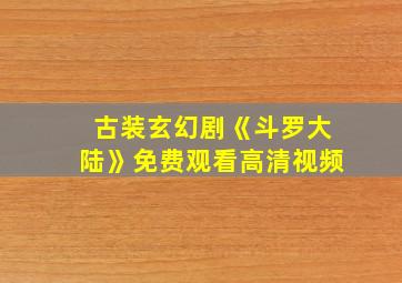 古装玄幻剧《斗罗大陆》免费观看高清视频