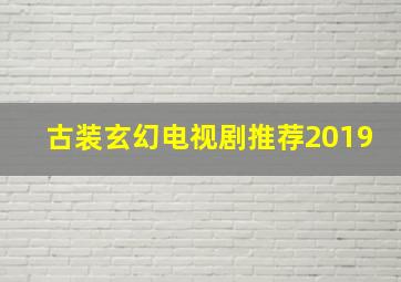 古装玄幻电视剧推荐2019