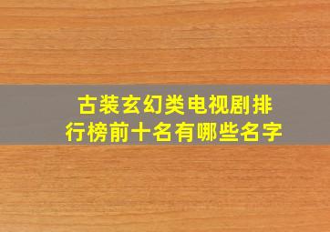 古装玄幻类电视剧排行榜前十名有哪些名字