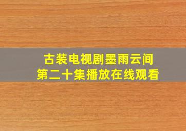 古装电视剧墨雨云间第二十集播放在线观看