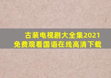 古装电视剧大全集2021免费观看国语在线高清下载