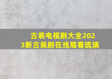 古装电视剧大全2023新古装剧在线观看琉璃