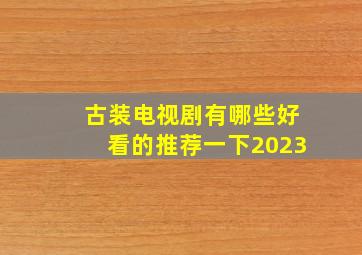 古装电视剧有哪些好看的推荐一下2023