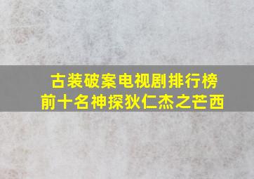 古装破案电视剧排行榜前十名神探狄仁杰之芒西