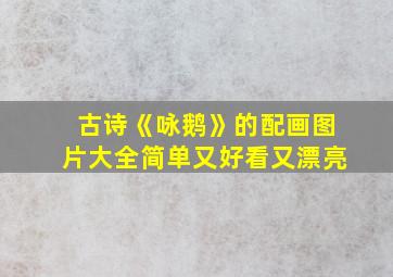 古诗《咏鹅》的配画图片大全简单又好看又漂亮