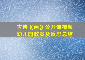 古诗《画》公开课视频幼儿园教案及反思总结