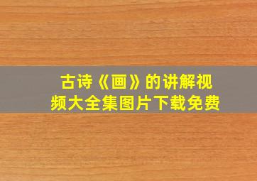 古诗《画》的讲解视频大全集图片下载免费