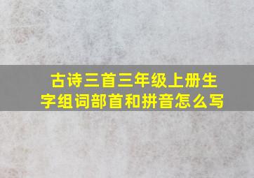 古诗三首三年级上册生字组词部首和拼音怎么写