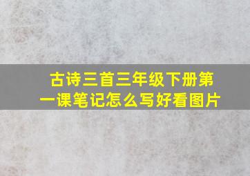 古诗三首三年级下册第一课笔记怎么写好看图片