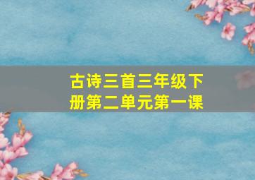 古诗三首三年级下册第二单元第一课