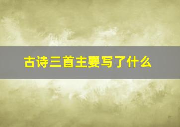 古诗三首主要写了什么