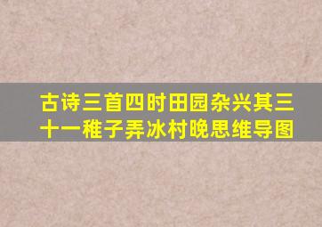 古诗三首四时田园杂兴其三十一稚子弄冰村晚思维导图