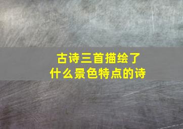 古诗三首描绘了什么景色特点的诗