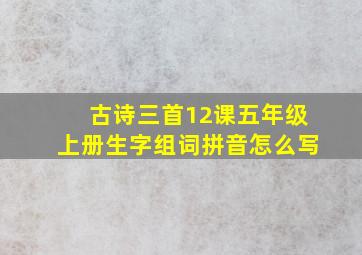 古诗三首12课五年级上册生字组词拼音怎么写