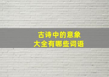 古诗中的意象大全有哪些词语