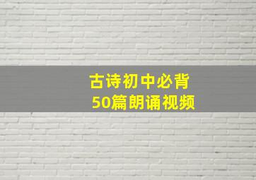 古诗初中必背50篇朗诵视频