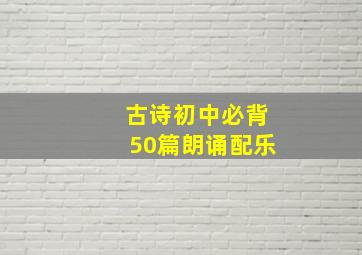 古诗初中必背50篇朗诵配乐