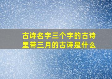 古诗名字三个字的古诗里带三月的古诗是什么