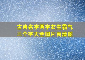 古诗名字两字女生霸气三个字大全图片高清图