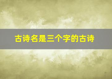 古诗名是三个字的古诗