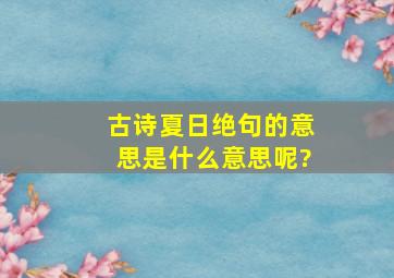 古诗夏日绝句的意思是什么意思呢?