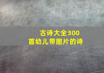 古诗大全300首幼儿带图片的诗