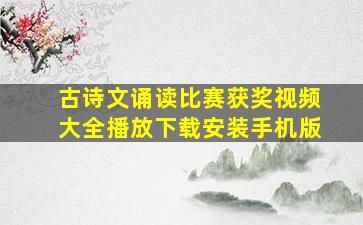 古诗文诵读比赛获奖视频大全播放下载安装手机版