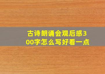 古诗朗诵会观后感300字怎么写好看一点