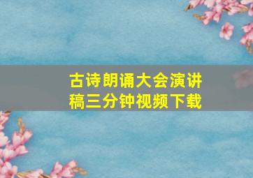 古诗朗诵大会演讲稿三分钟视频下载