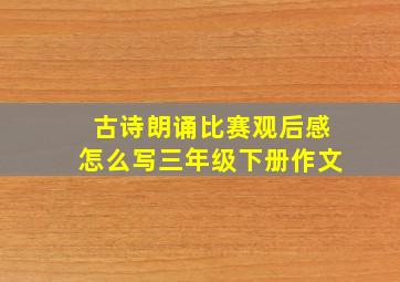 古诗朗诵比赛观后感怎么写三年级下册作文