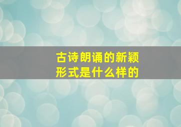 古诗朗诵的新颖形式是什么样的