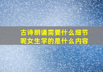 古诗朗诵需要什么细节呢女生学的是什么内容