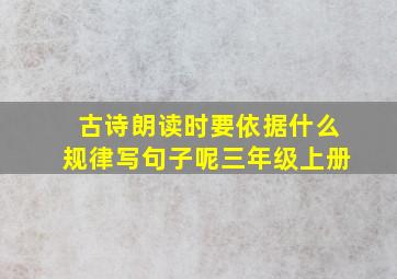 古诗朗读时要依据什么规律写句子呢三年级上册